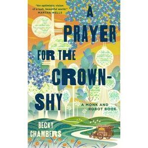A Prayer for the Crown-Shy: A Monk and Robot Book -- Becky Chambers
